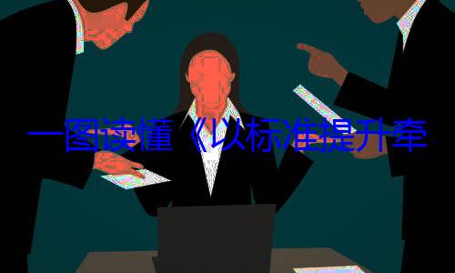 一图读懂以标准提升以旧换新行新和消费品动方案牵引设备更