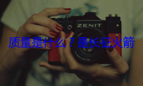质量是什么心脏是长征火箭的飞天